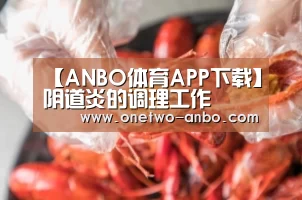 【ANBO体育APP下载】阴道炎的调理工作(图2) 安博电竞官网入口
