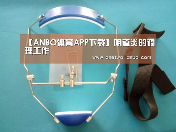 【ANBO体育APP下载】阴道炎的调理工作(图3) 安博官方网站